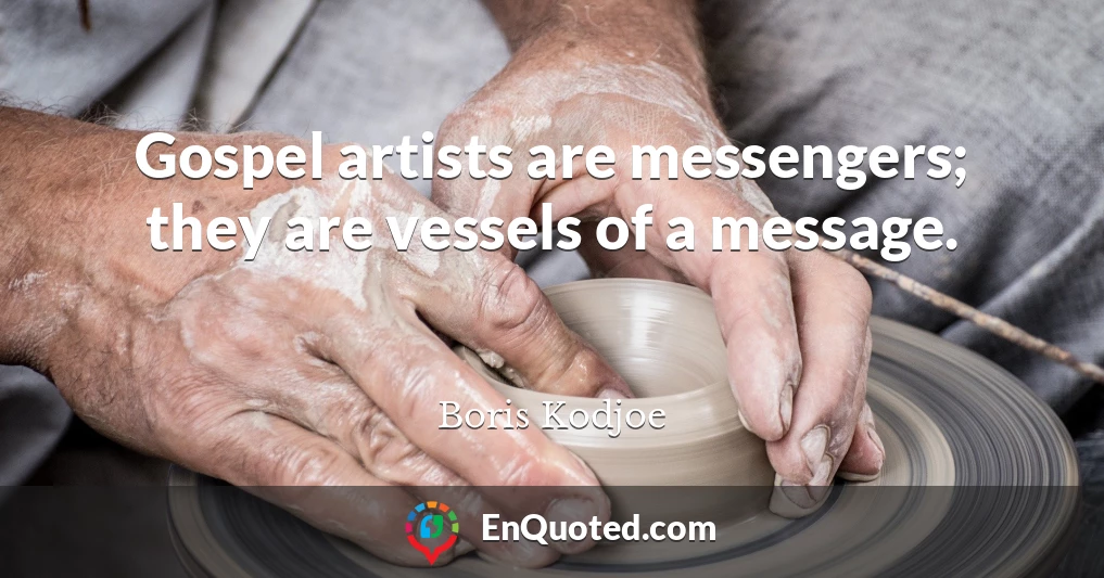 Gospel artists are messengers; they are vessels of a message.
