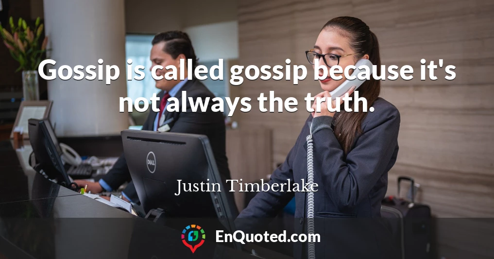 Gossip is called gossip because it's not always the truth.