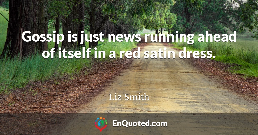 Gossip is just news running ahead of itself in a red satin dress.
