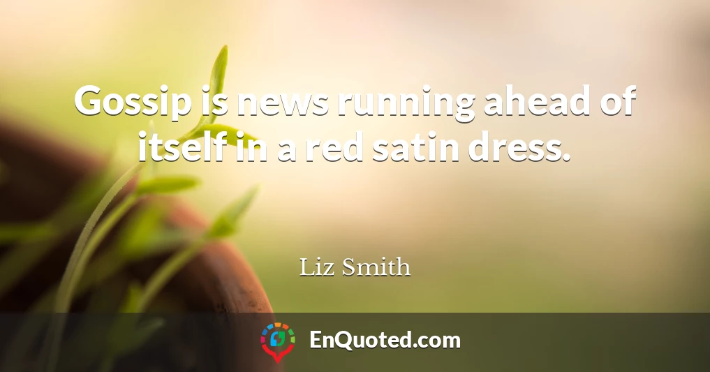 Gossip is news running ahead of itself in a red satin dress.