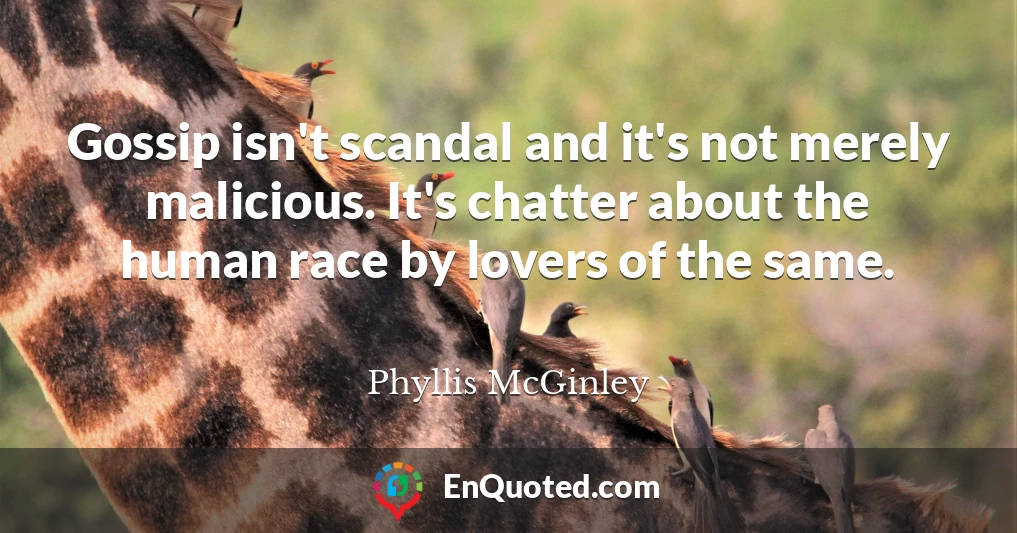 Gossip isn't scandal and it's not merely malicious. It's chatter about the human race by lovers of the same.
