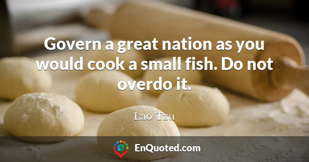 Govern a great nation as you would cook a small fish. Do not overdo it.