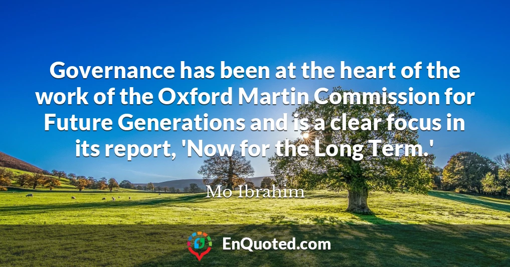 Governance has been at the heart of the work of the Oxford Martin Commission for Future Generations and is a clear focus in its report, 'Now for the Long Term.'