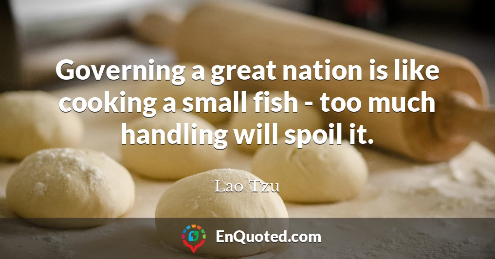 Governing a great nation is like cooking a small fish - too much handling will spoil it.