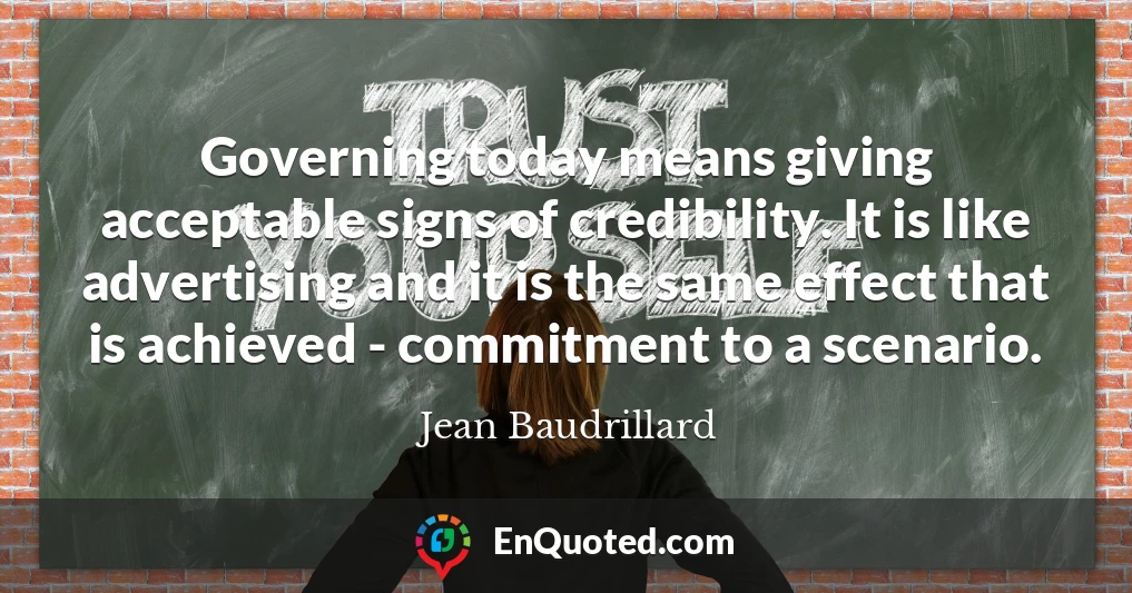 Governing today means giving acceptable signs of credibility. It is like advertising and it is the same effect that is achieved - commitment to a scenario.
