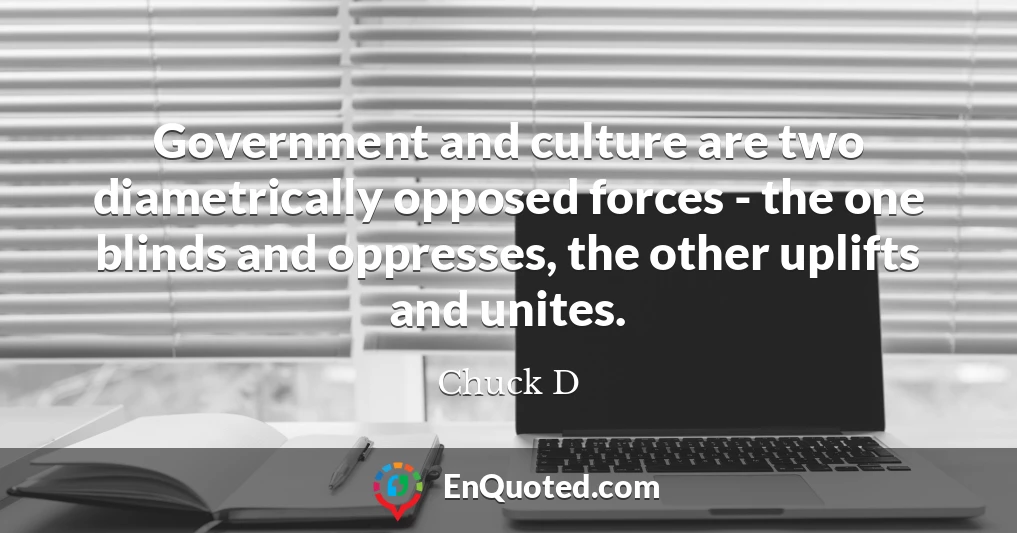 Government and culture are two diametrically opposed forces - the one blinds and oppresses, the other uplifts and unites.