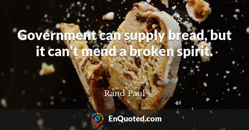Government can supply bread, but it can't mend a broken spirit.
