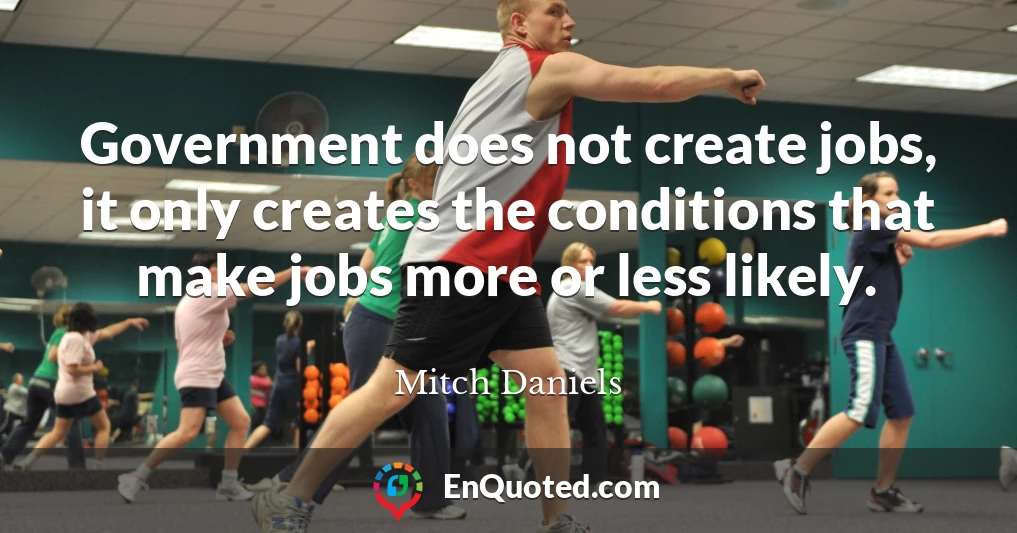 Government does not create jobs, it only creates the conditions that make jobs more or less likely.