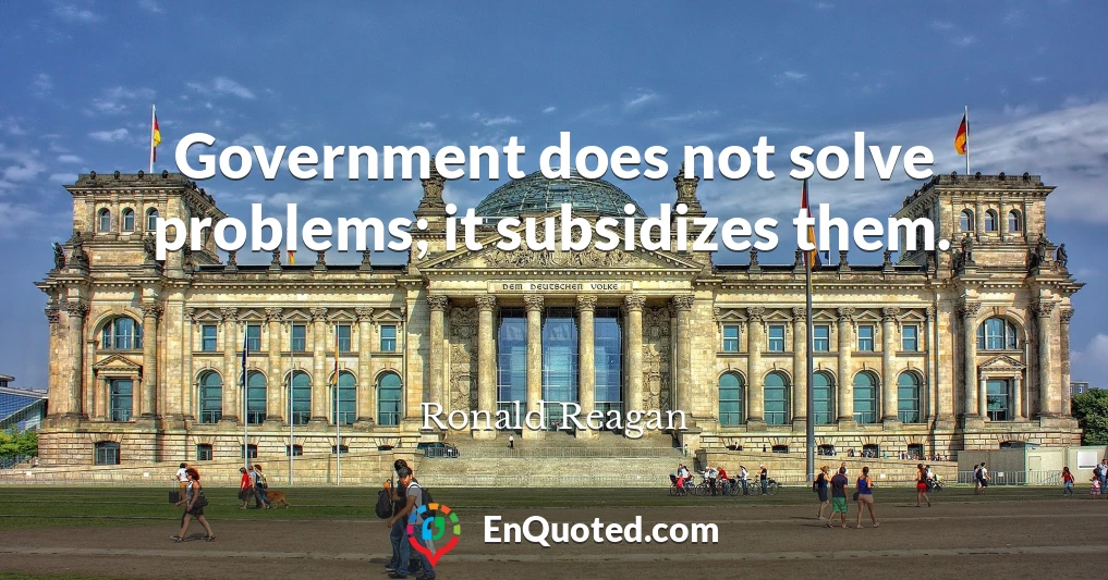 Government does not solve problems; it subsidizes them.