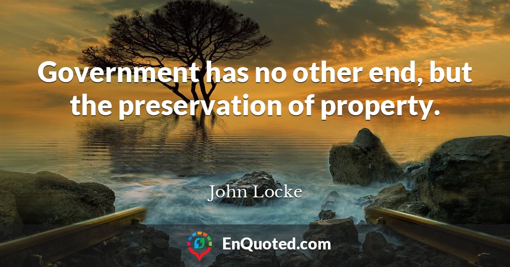 Government has no other end, but the preservation of property.