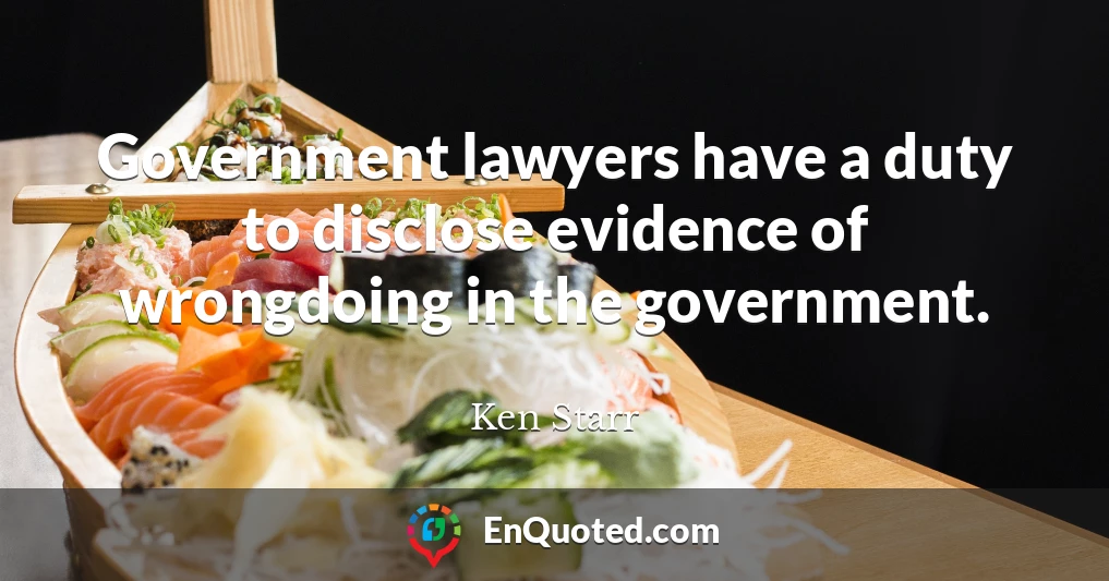 Government lawyers have a duty to disclose evidence of wrongdoing in the government.