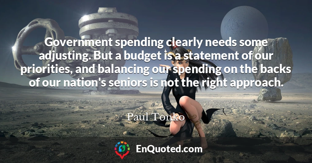 Government spending clearly needs some adjusting. But a budget is a statement of our priorities, and balancing our spending on the backs of our nation's seniors is not the right approach.