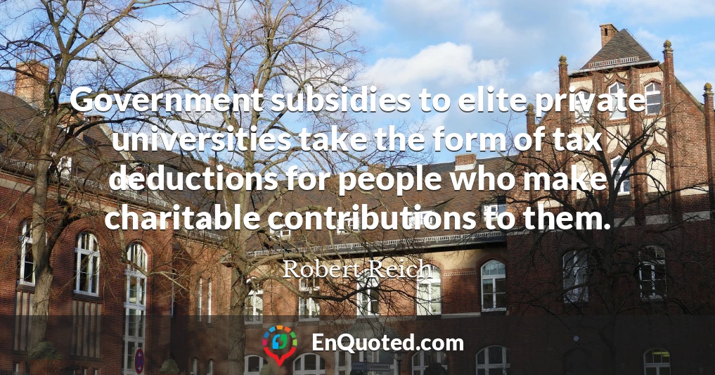 Government subsidies to elite private universities take the form of tax deductions for people who make charitable contributions to them.
