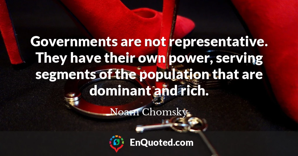 Governments are not representative. They have their own power, serving segments of the population that are dominant and rich.