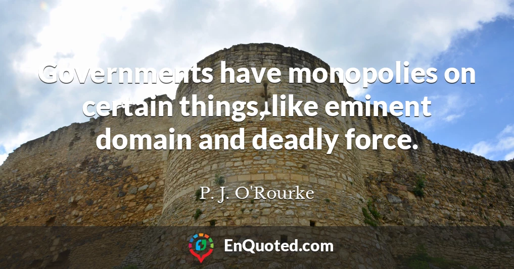 Governments have monopolies on certain things, like eminent domain and deadly force.