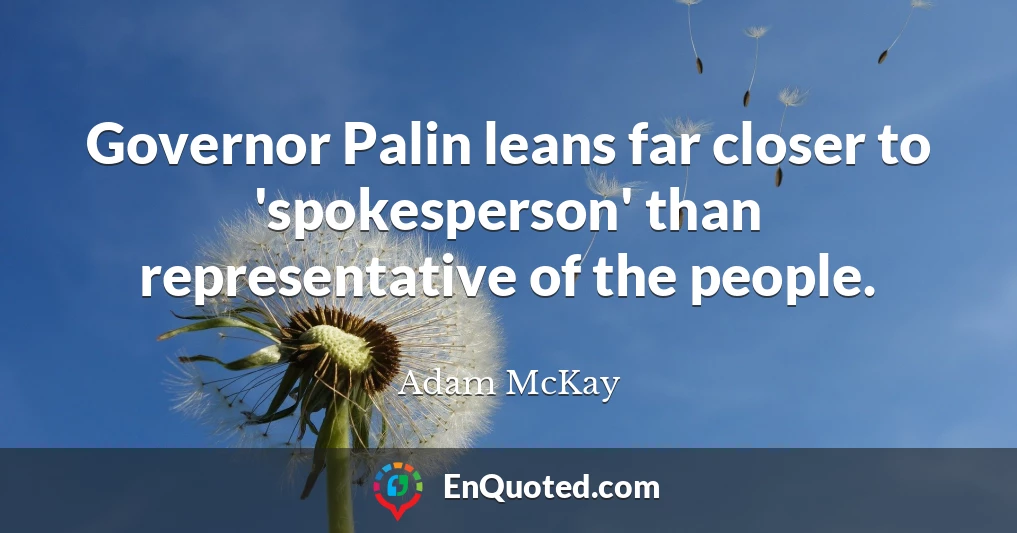 Governor Palin leans far closer to 'spokesperson' than representative of the people.