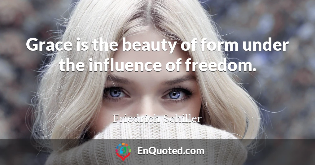 Grace is the beauty of form under the influence of freedom.