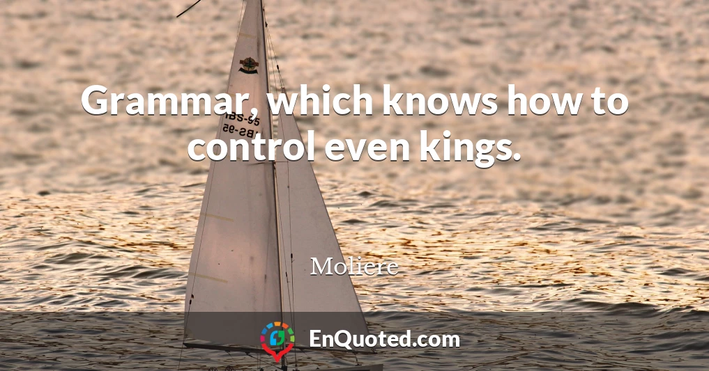 Grammar, which knows how to control even kings.