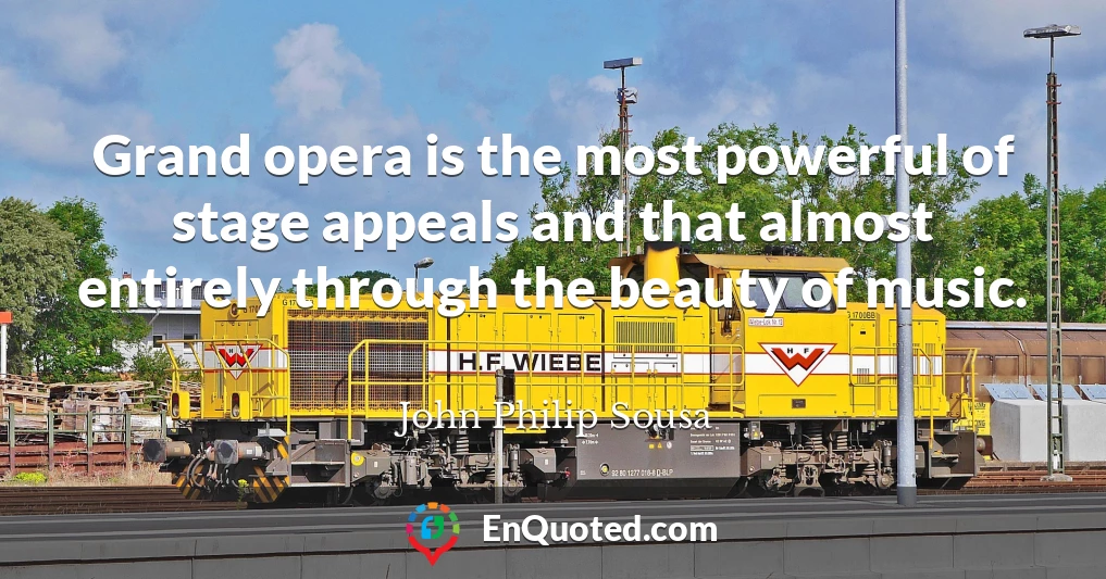 Grand opera is the most powerful of stage appeals and that almost entirely through the beauty of music.