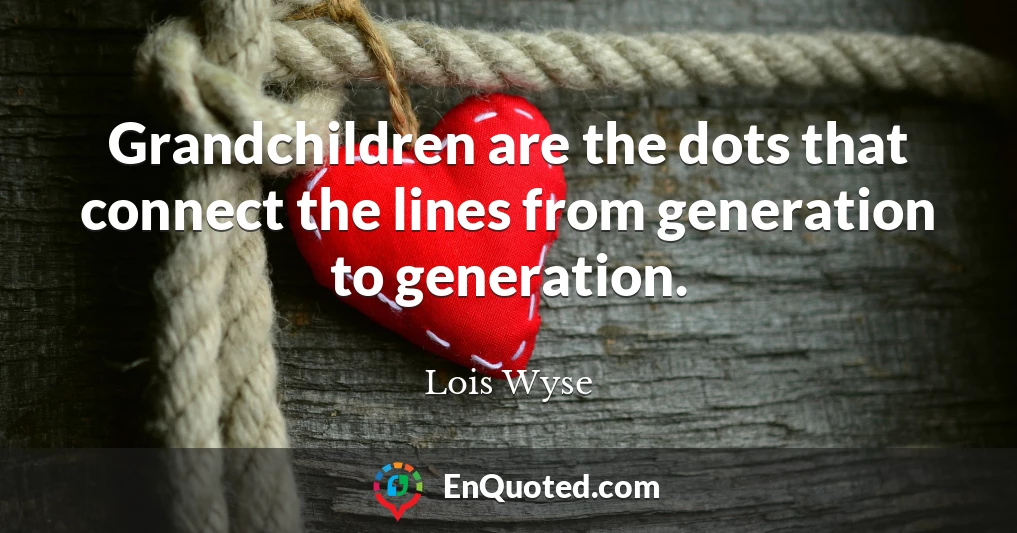 Grandchildren are the dots that connect the lines from generation to generation.