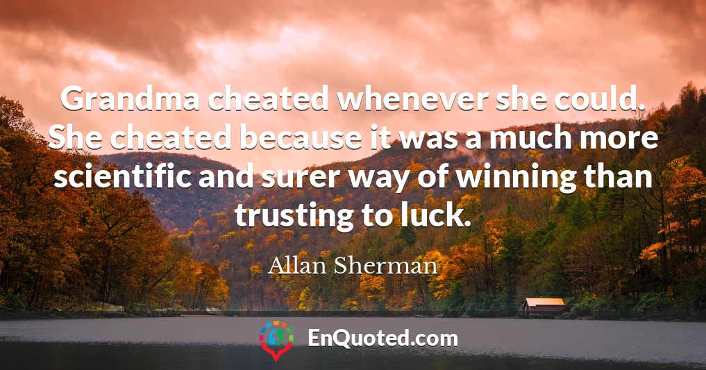 Grandma cheated whenever she could. She cheated because it was a much more scientific and surer way of winning than trusting to luck.