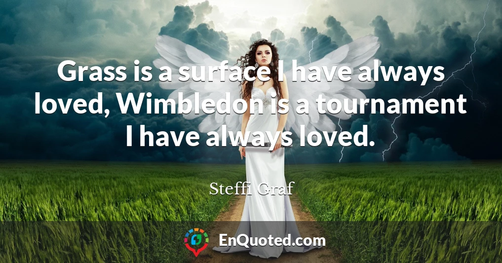 Grass is a surface I have always loved, Wimbledon is a tournament I have always loved.