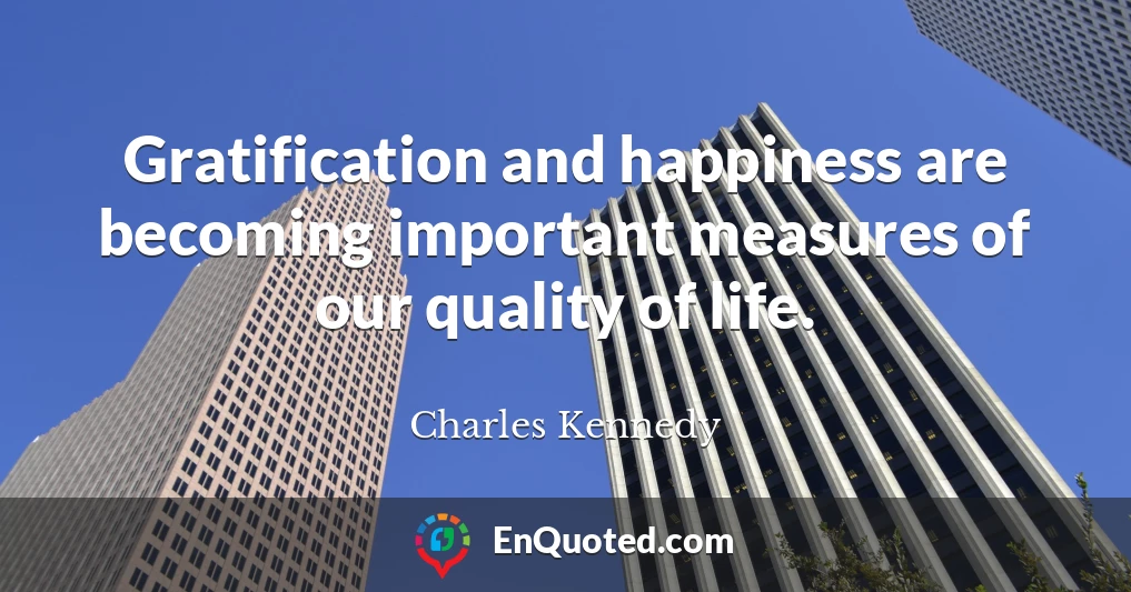 Gratification and happiness are becoming important measures of our quality of life.