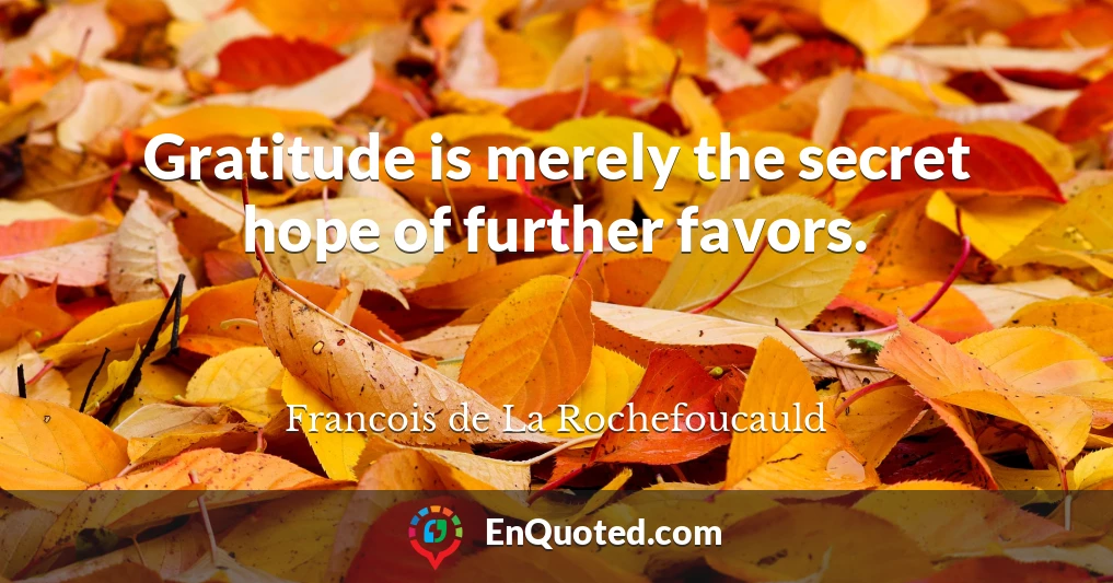 Gratitude is merely the secret hope of further favors.