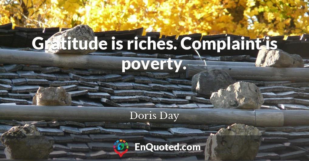 Gratitude is riches. Complaint is poverty.