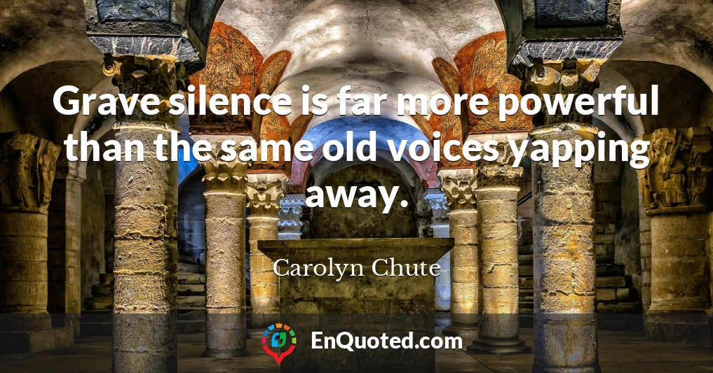 Grave silence is far more powerful than the same old voices yapping away.