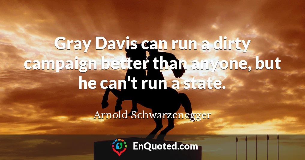 Gray Davis can run a dirty campaign better than anyone, but he can't run a state.