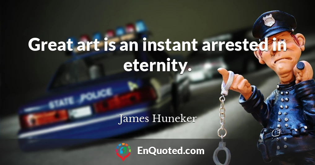 Great art is an instant arrested in eternity.