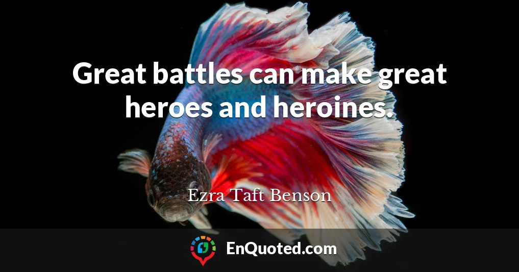 Great battles can make great heroes and heroines.
