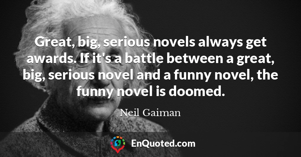 Great, big, serious novels always get awards. If it's a battle between a great, big, serious novel and a funny novel, the funny novel is doomed.