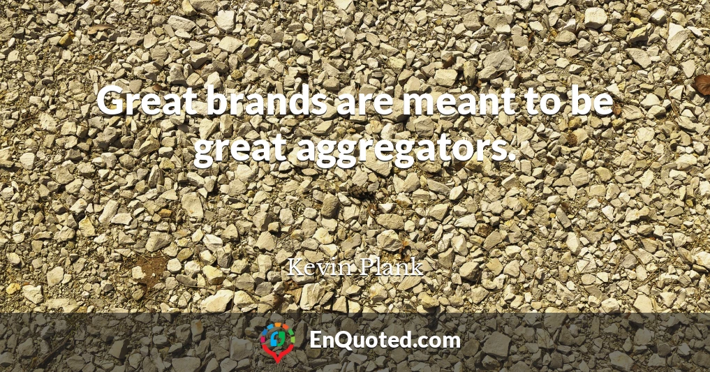 Great brands are meant to be great aggregators.