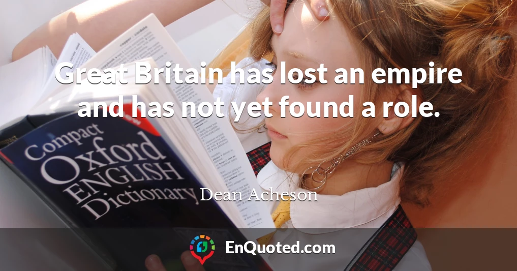 Great Britain has lost an empire and has not yet found a role.