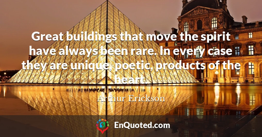 Great buildings that move the spirit have always been rare. In every case they are unique, poetic, products of the heart.