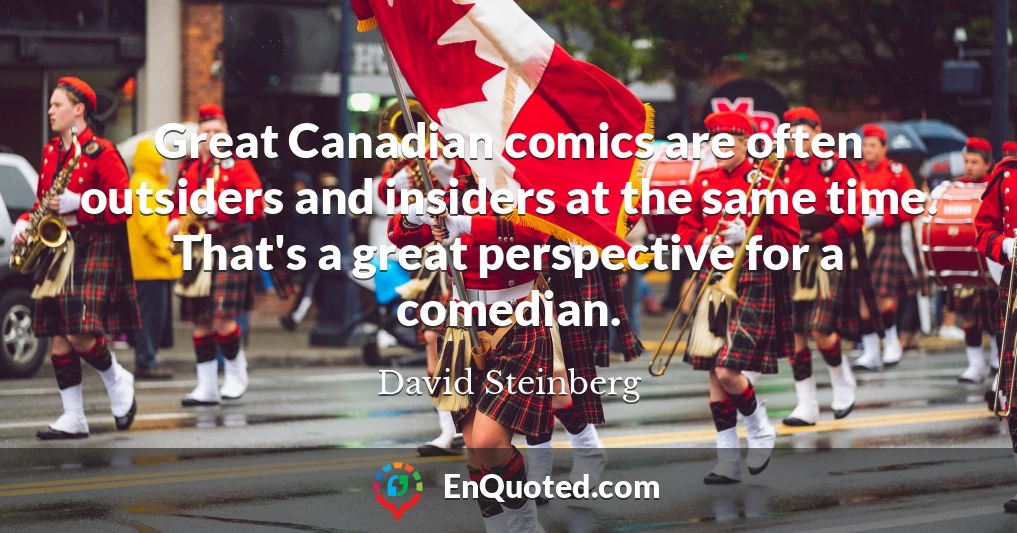 Great Canadian comics are often outsiders and insiders at the same time. That's a great perspective for a comedian.