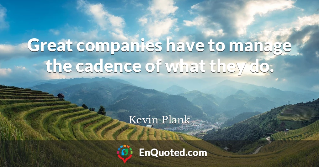 Great companies have to manage the cadence of what they do.