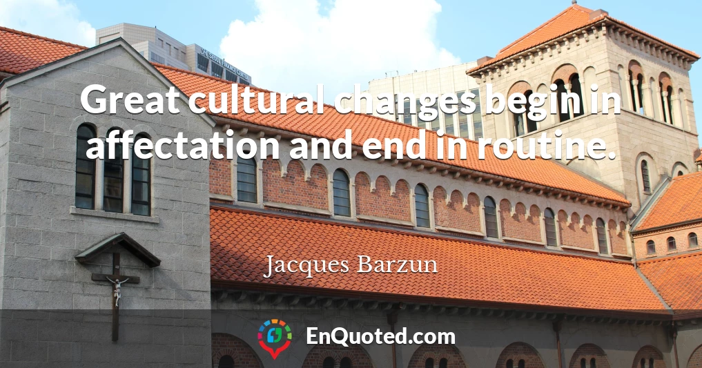Great cultural changes begin in affectation and end in routine.