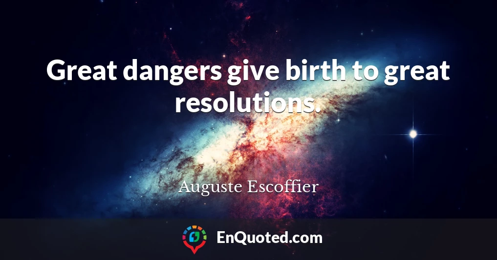 Great dangers give birth to great resolutions.