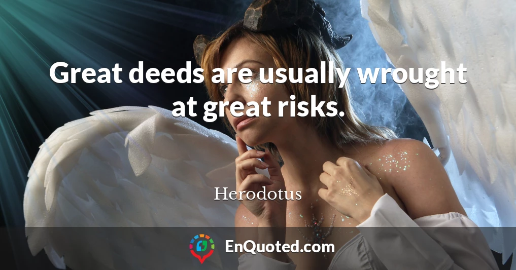 Great deeds are usually wrought at great risks.