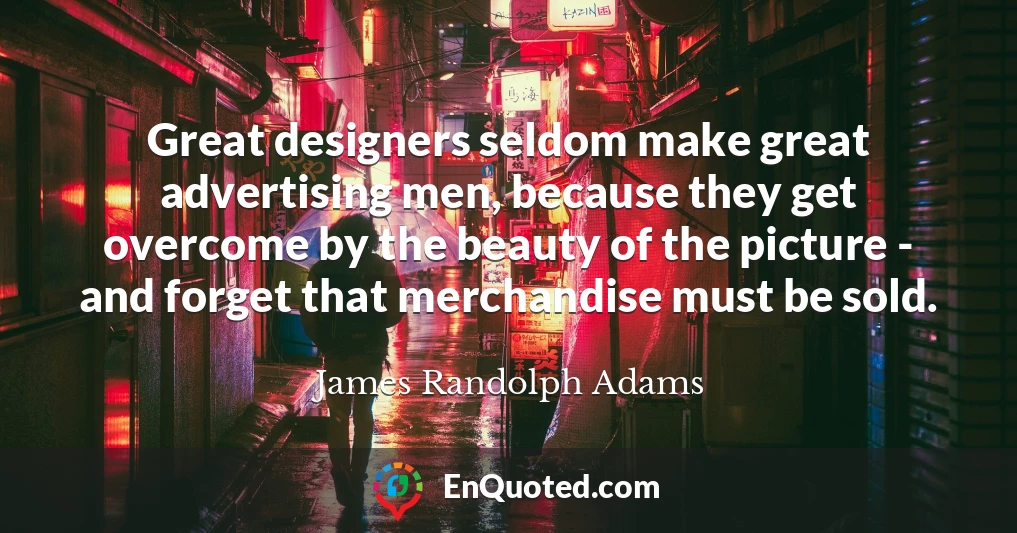 Great designers seldom make great advertising men, because they get overcome by the beauty of the picture - and forget that merchandise must be sold.