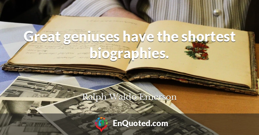Great geniuses have the shortest biographies.