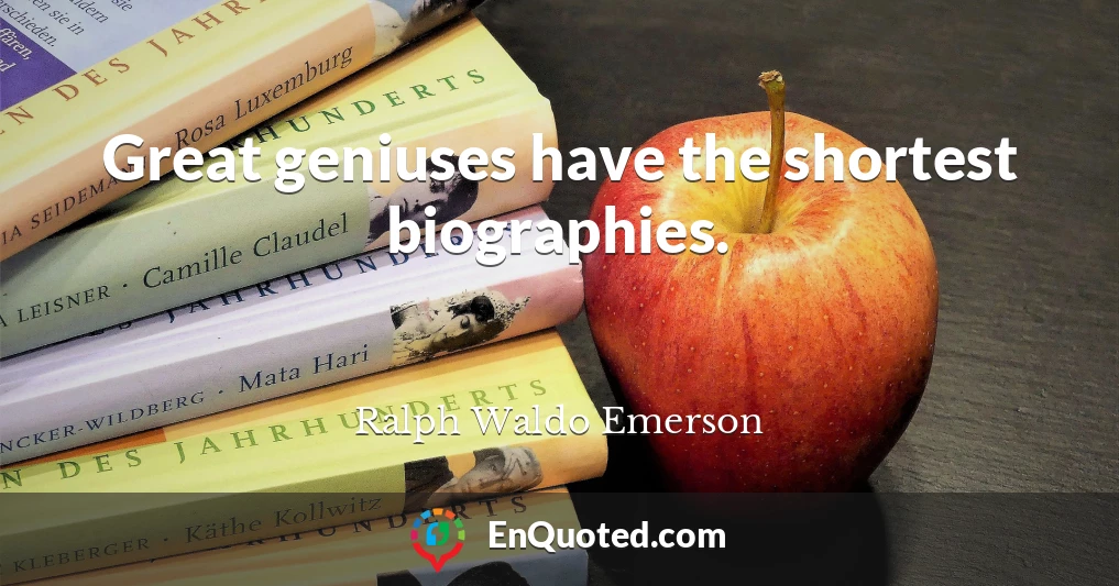 Great geniuses have the shortest biographies.