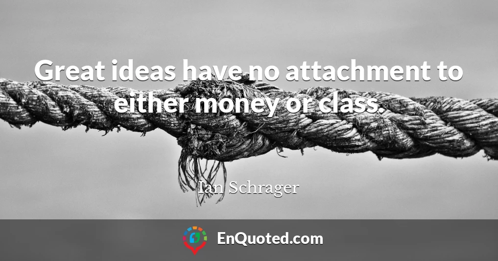 Great ideas have no attachment to either money or class.