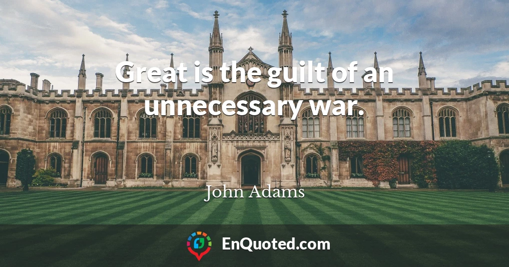 Great is the guilt of an unnecessary war.
