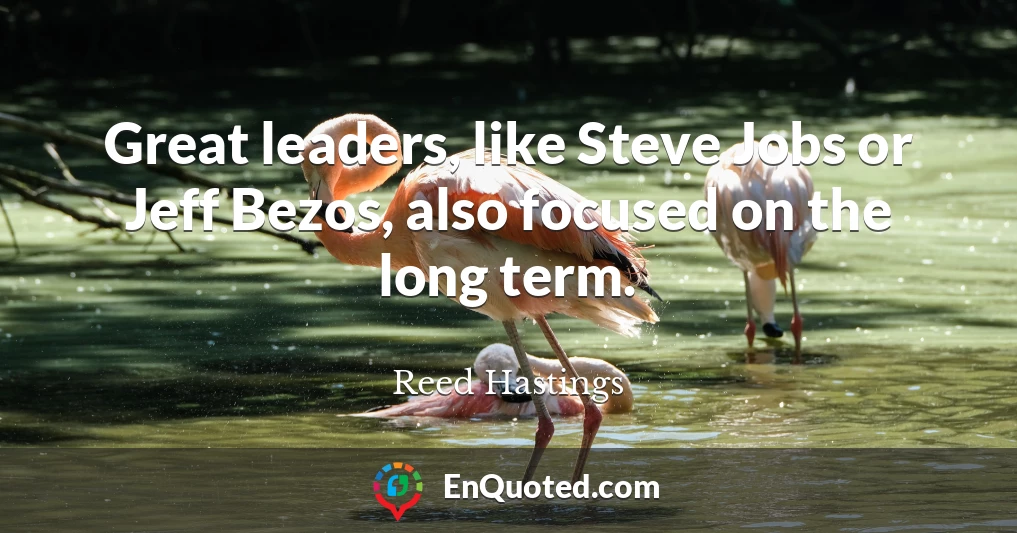Great leaders, like Steve Jobs or Jeff Bezos, also focused on the long term.