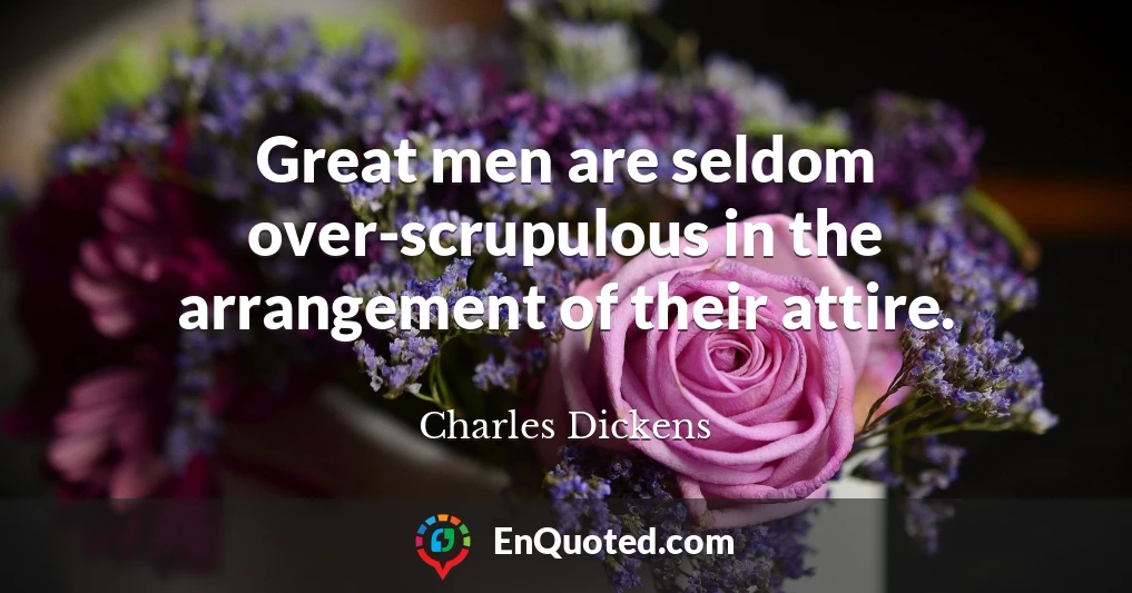 Great men are seldom over-scrupulous in the arrangement of their attire.