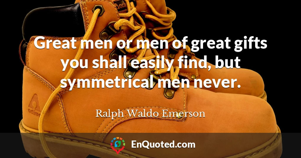 Great men or men of great gifts you shall easily find, but symmetrical men never.